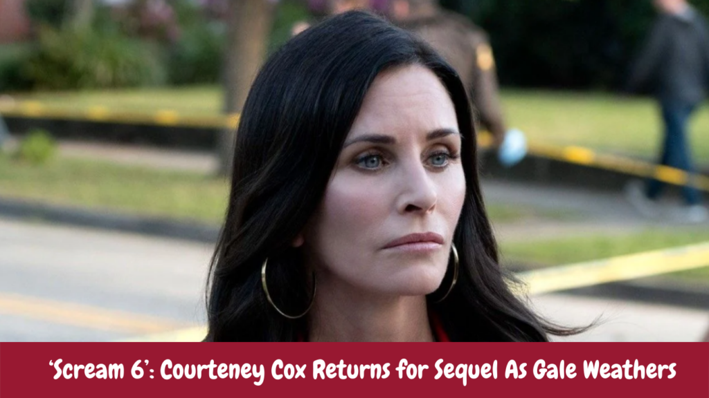 ‘Scream 6’: Courteney Cox Returns for Sequel As Gale Weathers