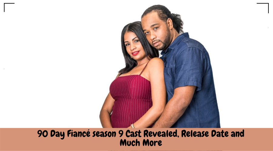 90 Day Fiancé Season 9 Cast Revealed Release Date And Much More Honest News Reporter 