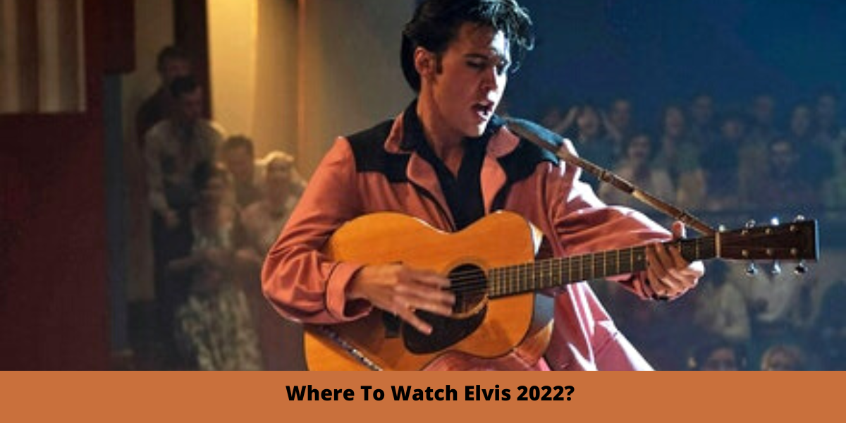 Where To Watch Elvis 2022?