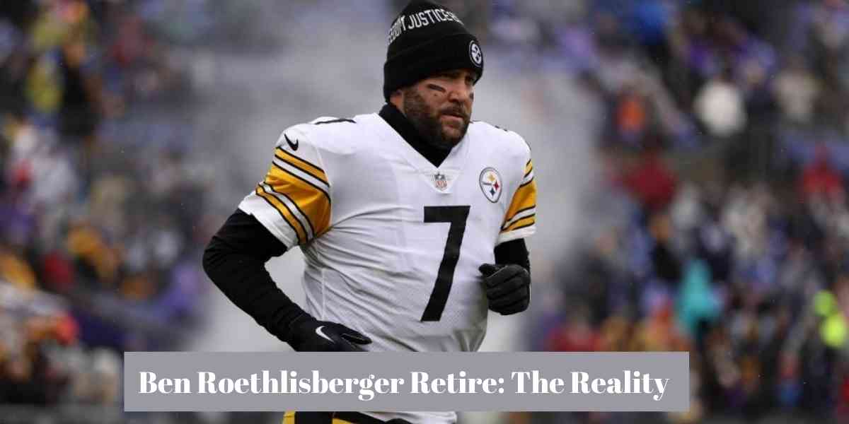Ben Roethlisberger Retire: The Reality