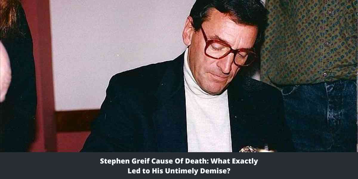 Stephen Greif Cause Of Death What Exactly Led to His Untimely Demise